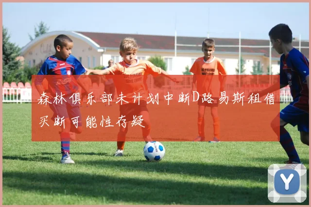 森林俱乐部未计划中断D路易斯租借买断可能性存疑