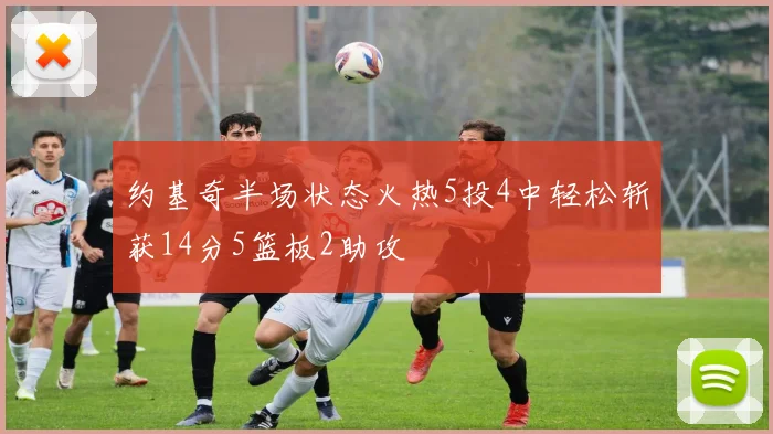 约基奇半场状态火热5投4中轻松斩获14分5篮板2助攻