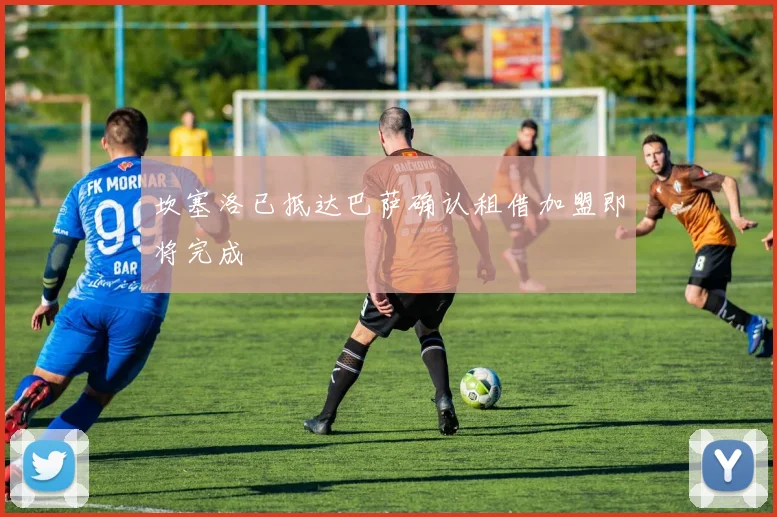 坎塞洛已抵达巴萨确认租借加盟即将完成