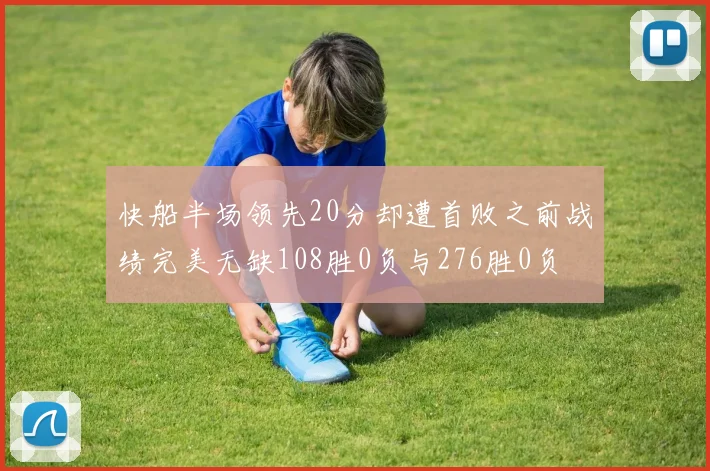 快船半场领先20分却遭首败之前战绩完美无缺108胜0负与276胜0负