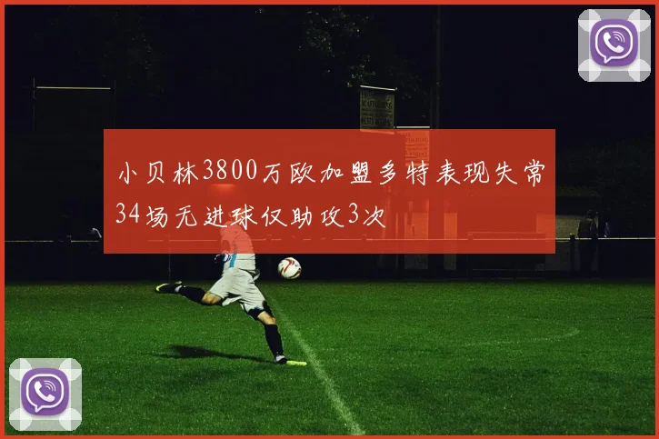 小贝林3800万欧加盟多特表现失常34场无进球仅助攻3次