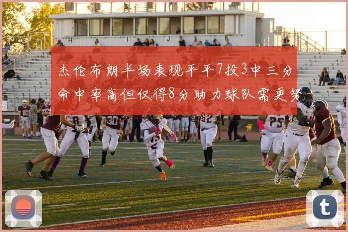杰伦布朗半场表现平平7投3中三分命中率高但仅得8分助力球队需更努力