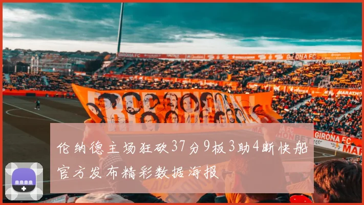 伦纳德主场狂砍37分9板3助4断快船官方发布精彩数据海报