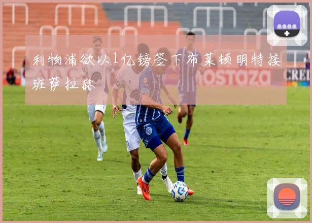 利物浦欲以1亿镑签下布莱顿明特接班萨拉赫