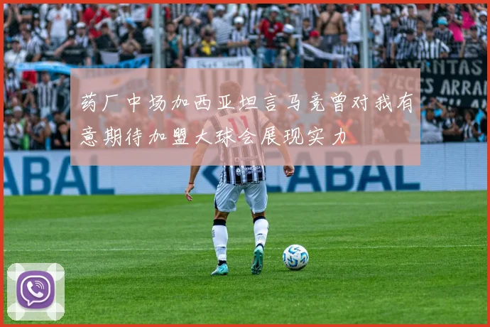 药厂中场加西亚坦言马竞曾对我有意期待加盟大球会展现实力