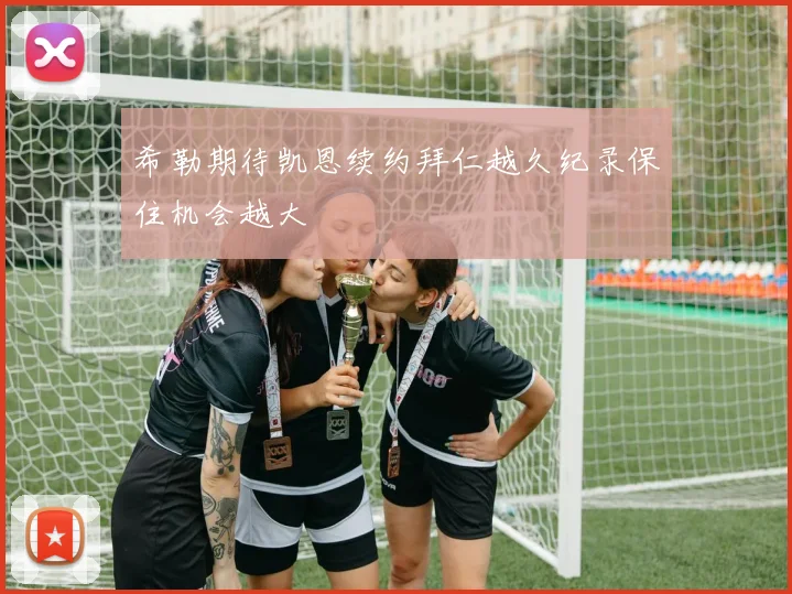 希勒期待凯恩续约拜仁越久纪录保住机会越大