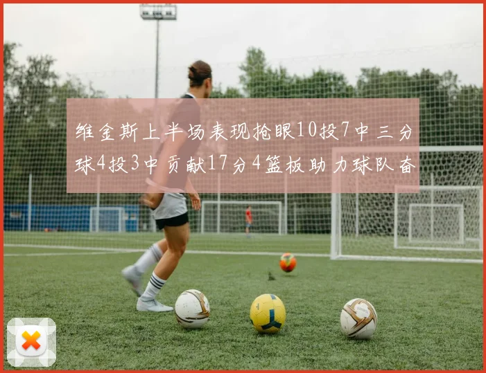 维金斯上半场表现抢眼10投7中三分球4投3中贡献17分4篮板助力球队奋战