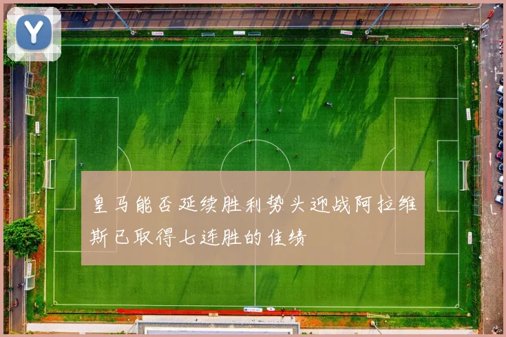 皇马能否延续胜利势头迎战阿拉维斯已取得七连胜的佳绩