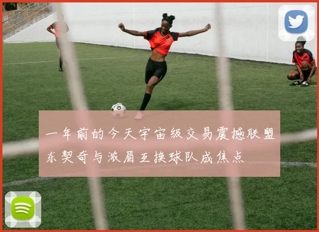 一年前的今天宇宙级交易震撼联盟东契奇与浓眉互换球队成焦点