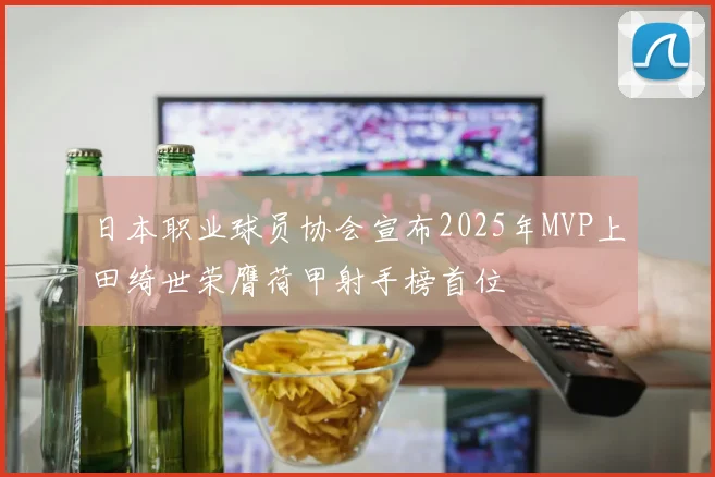 日本职业球员协会宣布2025年MVP上田绮世荣膺荷甲射手榜首位