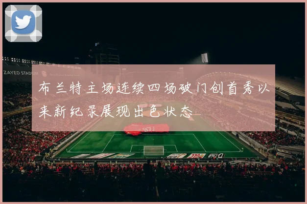 布兰特主场连续四场破门创首秀以来新纪录展现出色状态