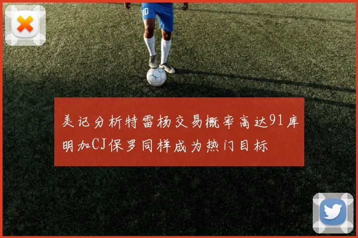美记分析特雷杨交易概率高达91库明加CJ保罗同样成为热门目标