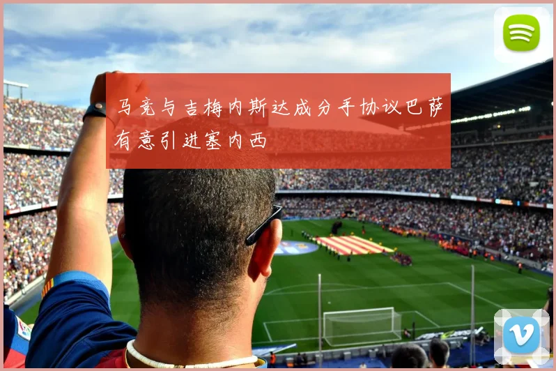 马竞与吉梅内斯达成分手协议巴萨有意引进塞内西