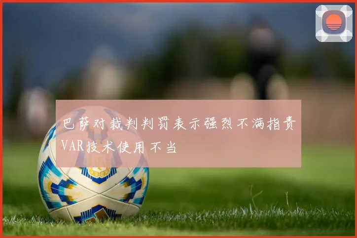 巴萨对裁判判罚表示强烈不满指责VAR技术使用不当