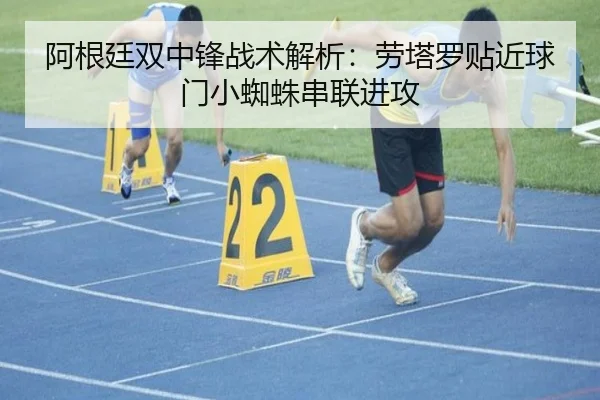 阿根廷双中锋战术解析：劳塔罗贴近球门小蜘蛛串联进攻 - ayx